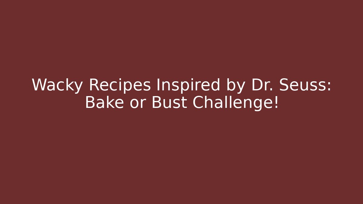 Wacky Recipes Inspired by Dr. Seuss: Bake or Bust Challenge!