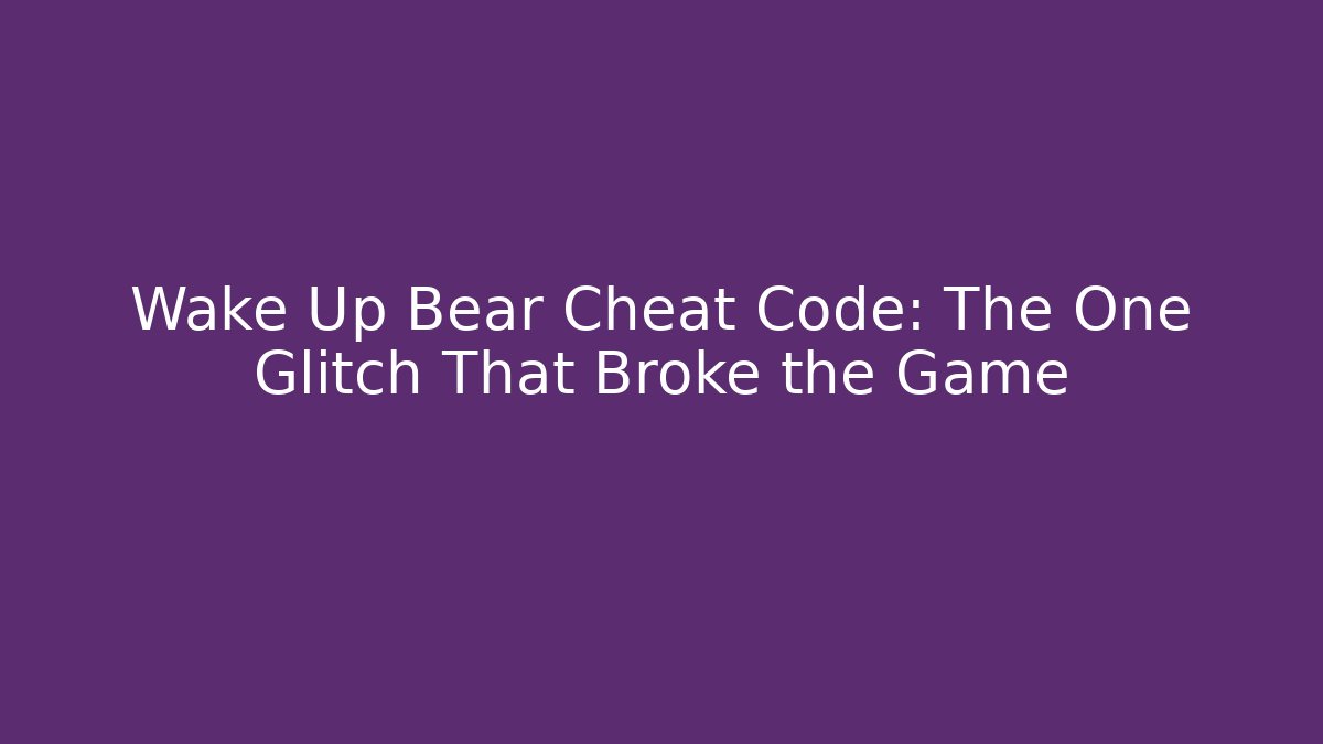 Wake Up Bear Cheat Code: The One Glitch That Broke the Game
