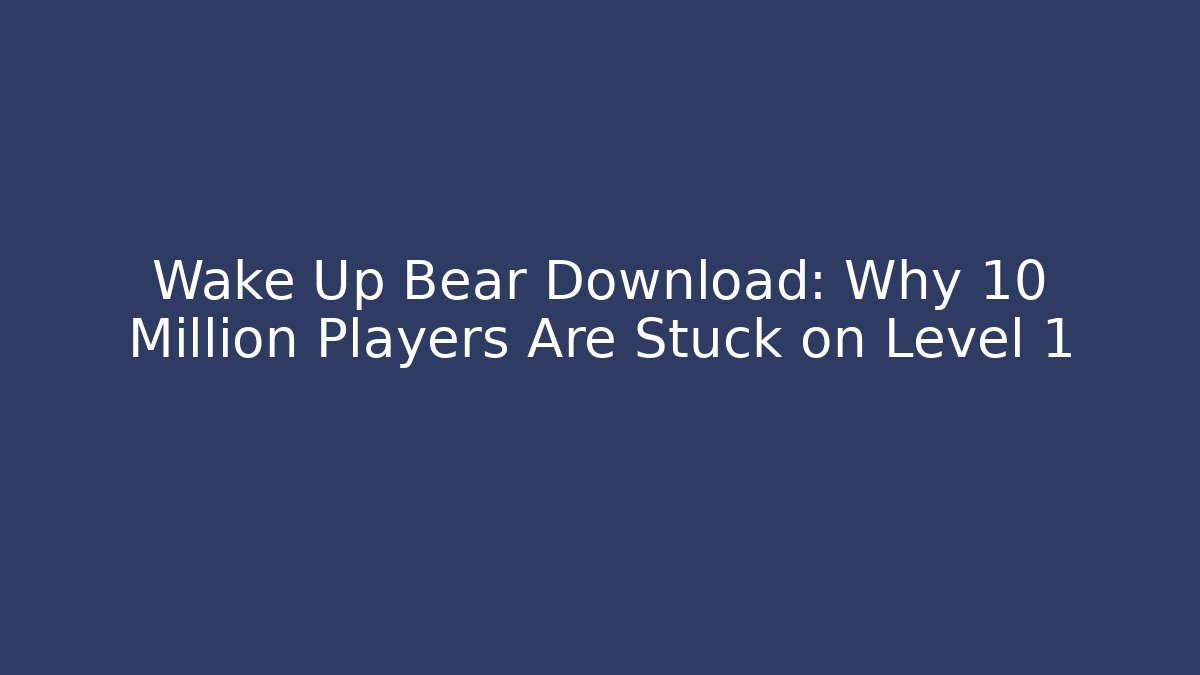 Wake Up Bear Download: Why 10 Million Players Are Stuck on Level 1