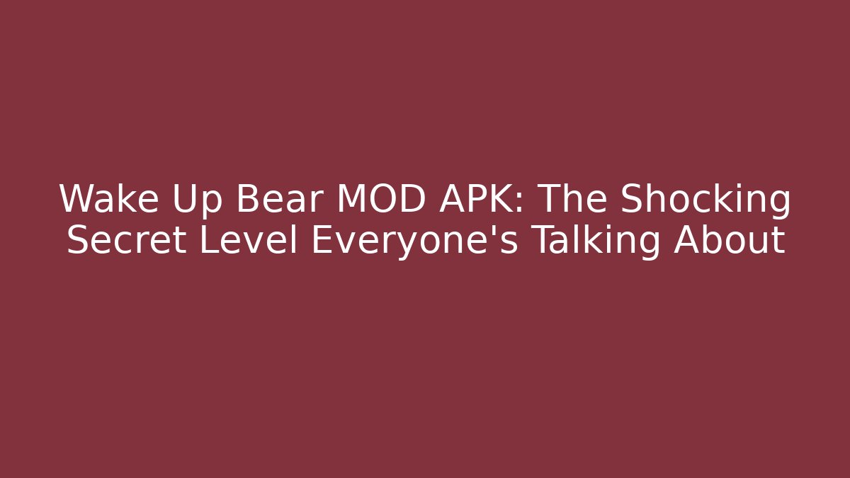Wake Up Bear MOD APK: The Shocking Secret Level Everyone’s Talking About