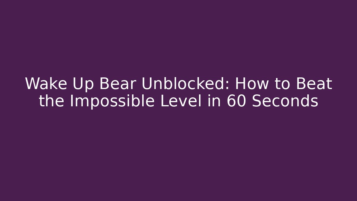 Wake Up Bear Unblocked: How to Beat the Impossible Level in 60 Seconds