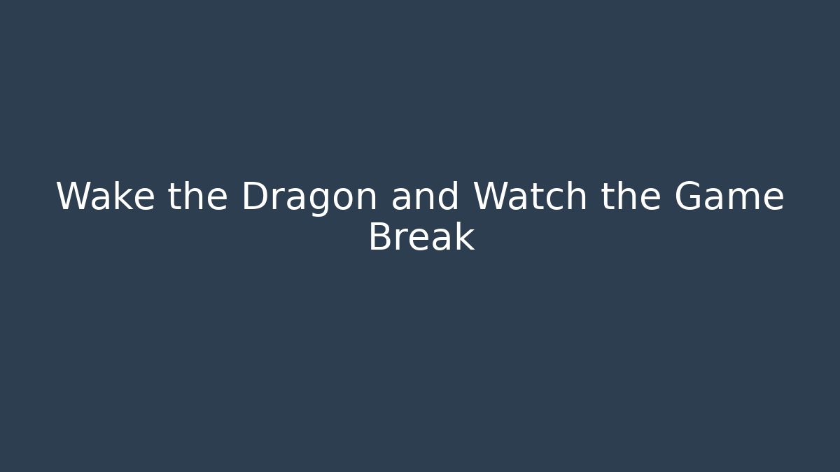 Wake the Dragon and Watch the Game Break
