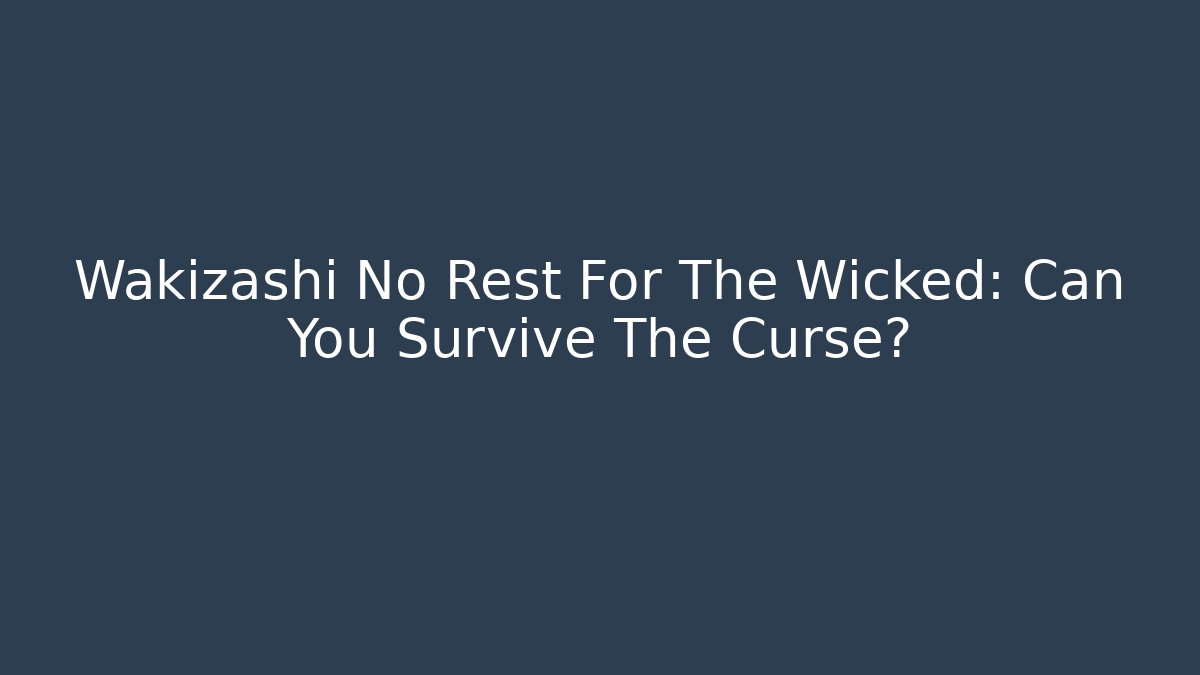Wakizashi No Rest For The Wicked: Can You Survive The Curse?