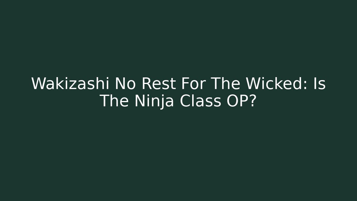 Wakizashi No Rest For The Wicked: Is The Ninja Class OP?