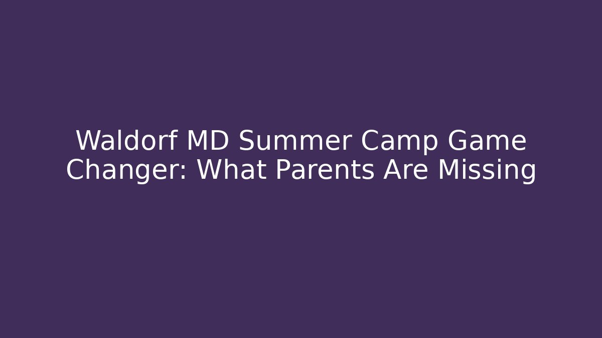 Waldorf MD Summer Camp Game Changer: What Parents Are Missing - Felix Cat Insurance