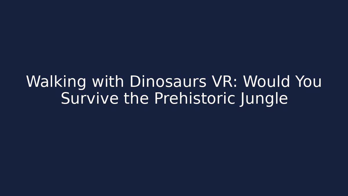 Walking with Dinosaurs VR: Would You Survive the Prehistoric Jungle