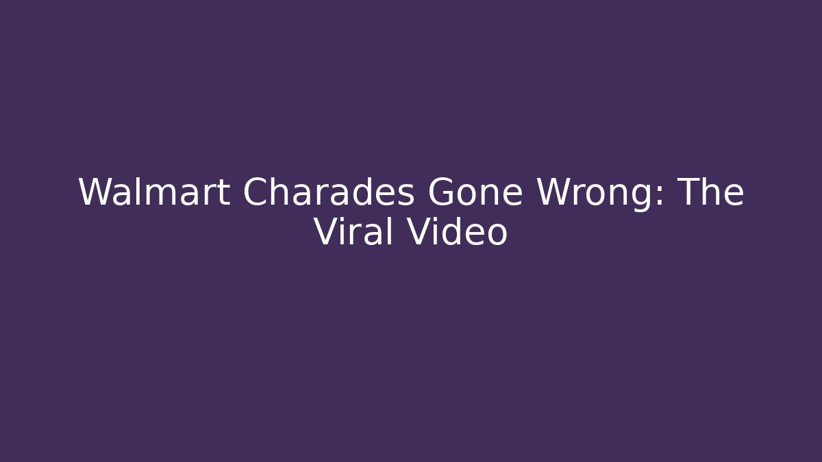 Walmart Charades Gone Wrong: The Viral Video