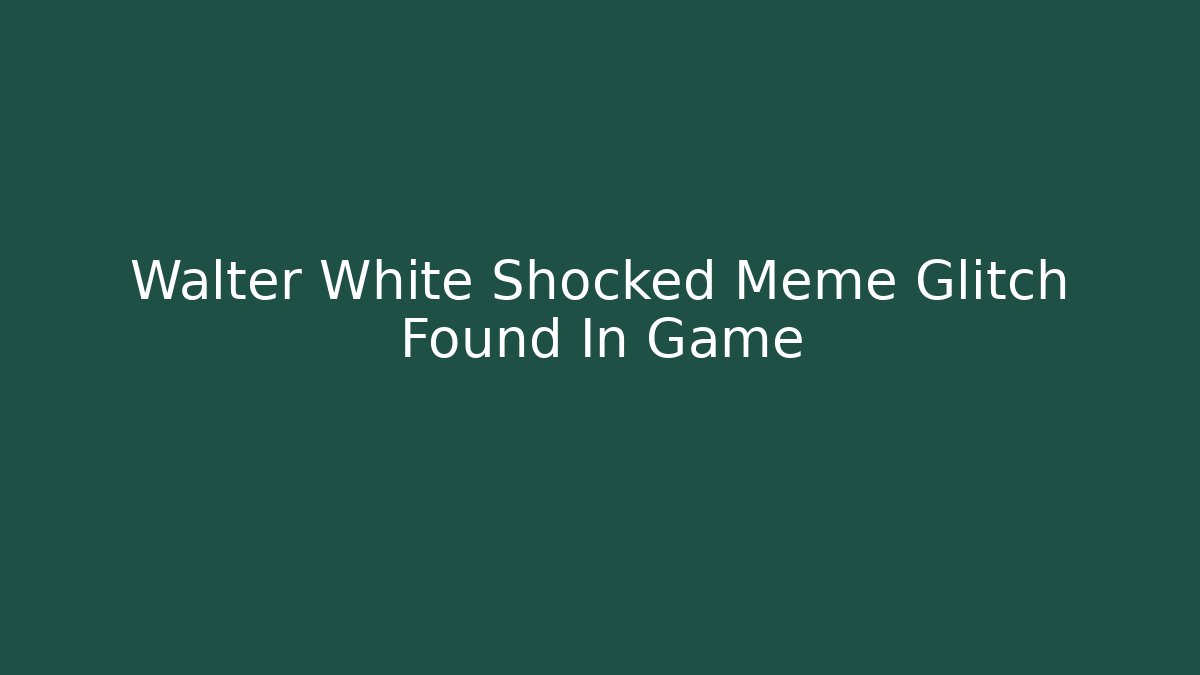 Walter White Shocked Meme Glitch Found In Game
