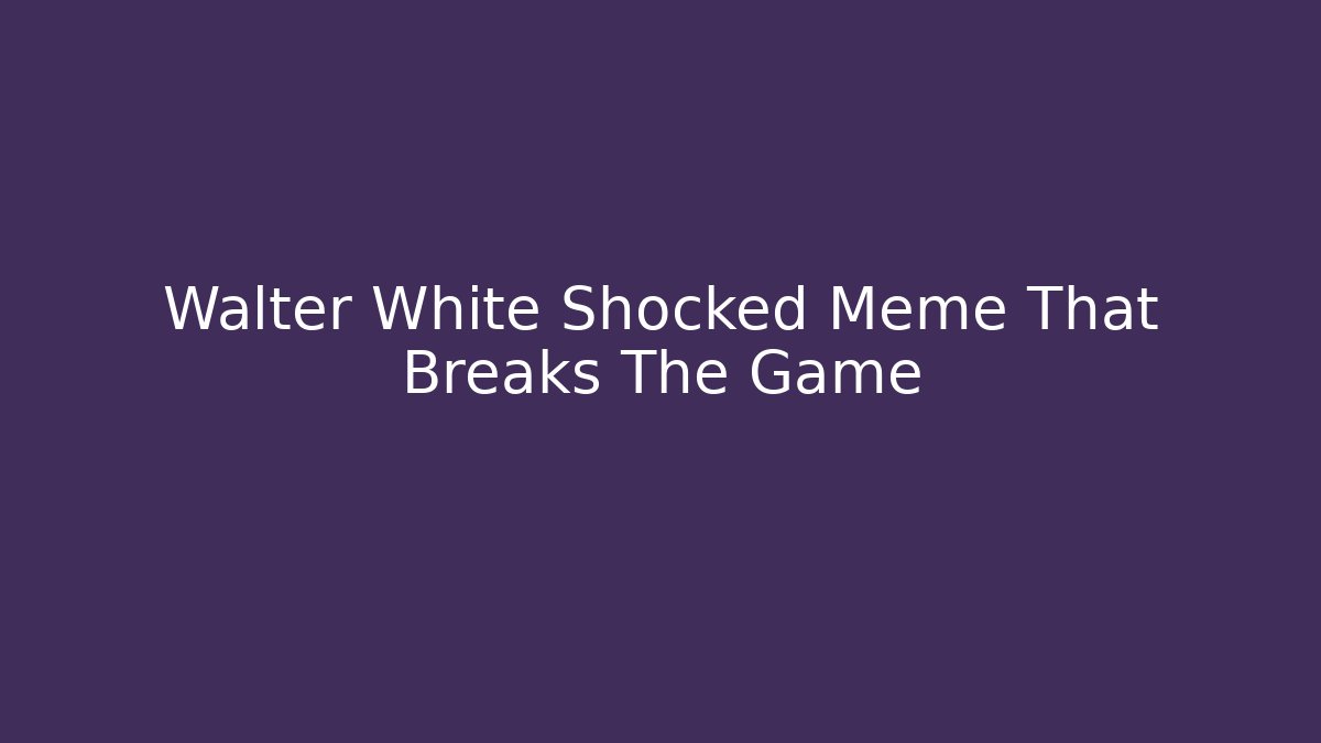 Walter White Shocked Meme That Breaks The Game