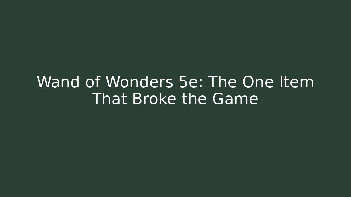 Wand of Wonders 5e: The One Item That Broke the Game