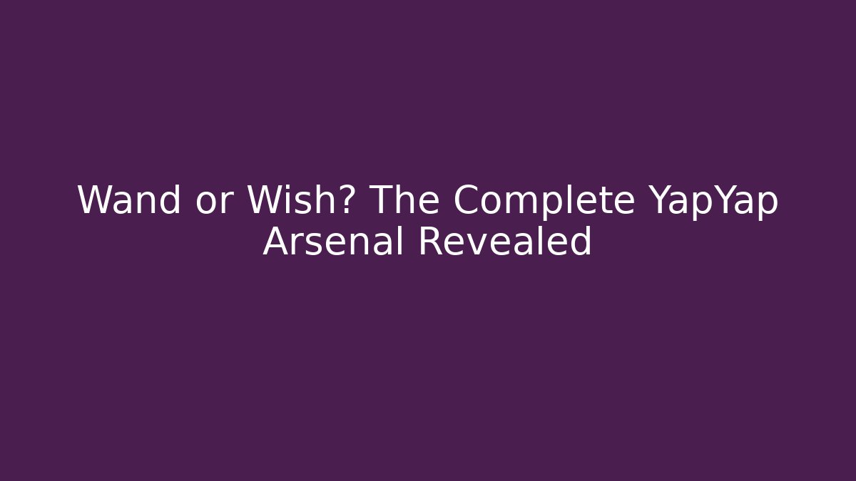 Wand or Wish? The Complete YapYap Arsenal Revealed
