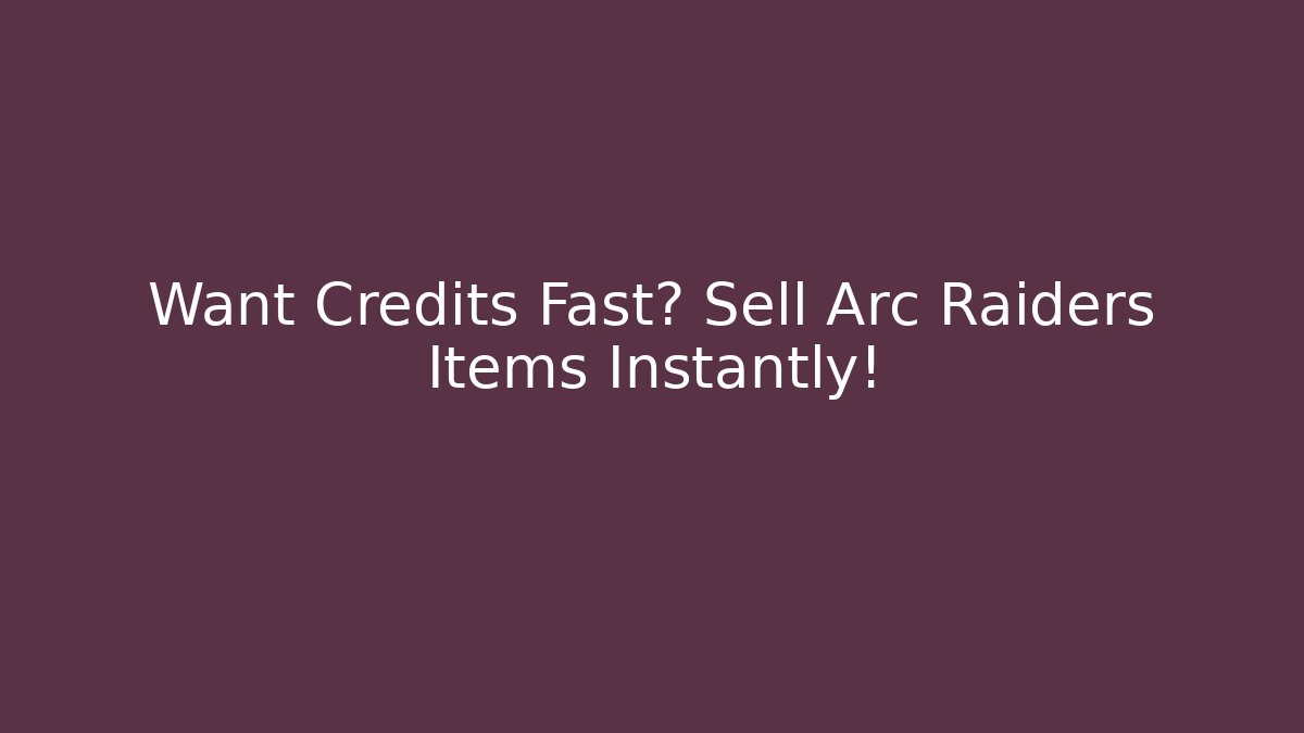 Want Credits Fast? Sell Arc Raiders Items Instantly!