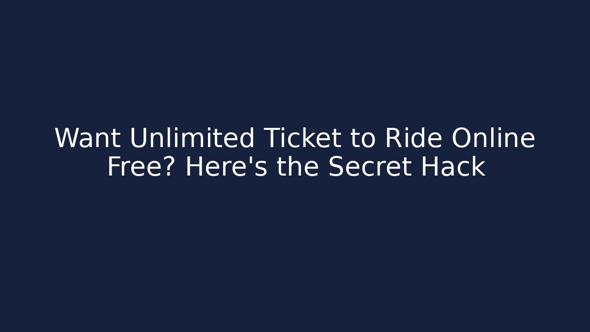 Want Unlimited Ticket to Ride Online Free? Here's the Secret Hack