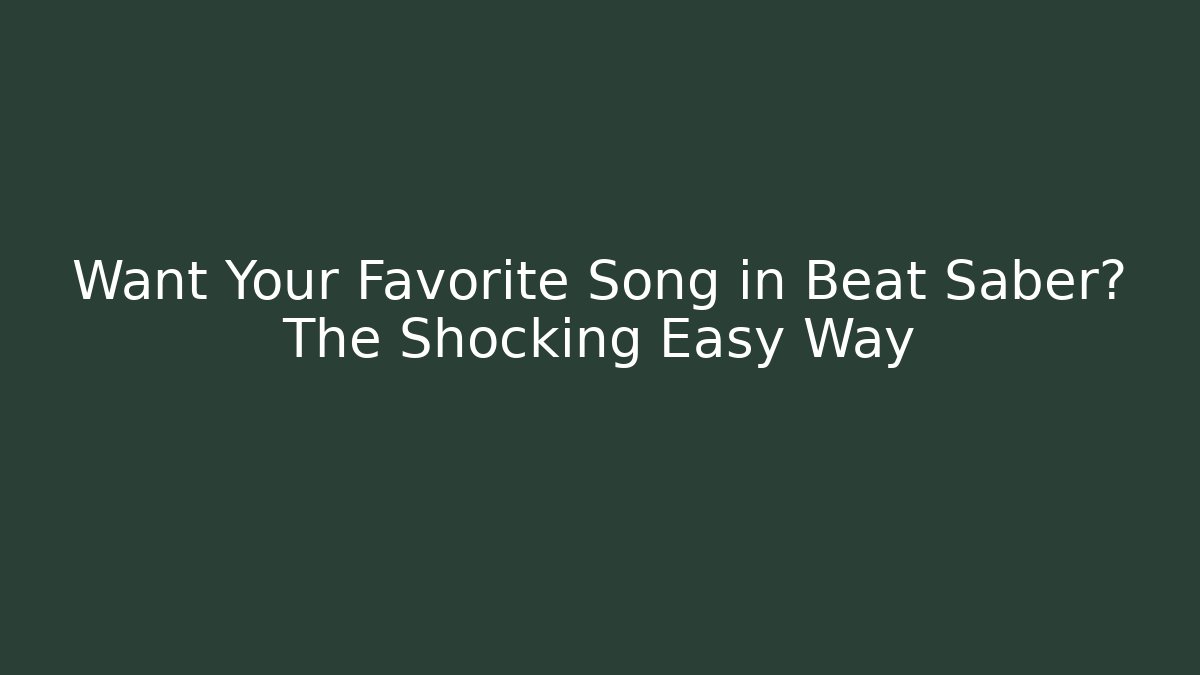 Want Your Favorite Song in Beat Saber? The Shocking Easy Way