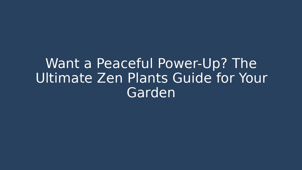 Want a Peaceful Power-Up? The Ultimate Zen Plants Guide for Your Garden