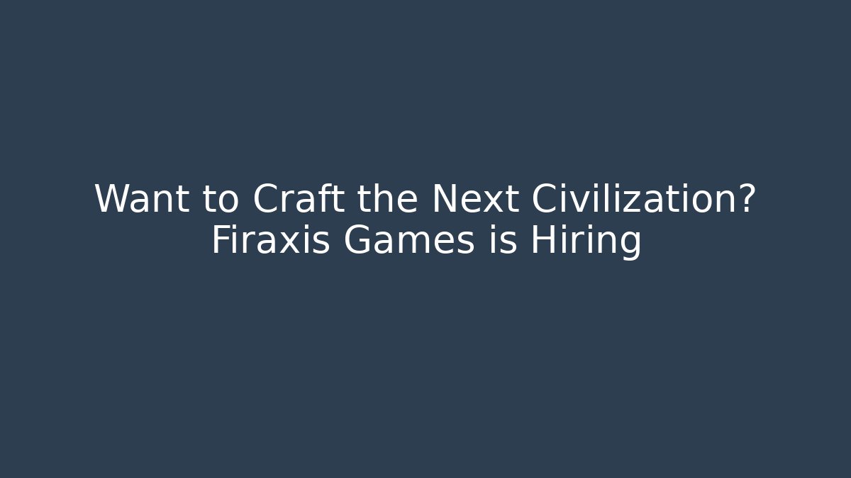 Want to Craft the Next Civilization? Firaxis Games is Hiring