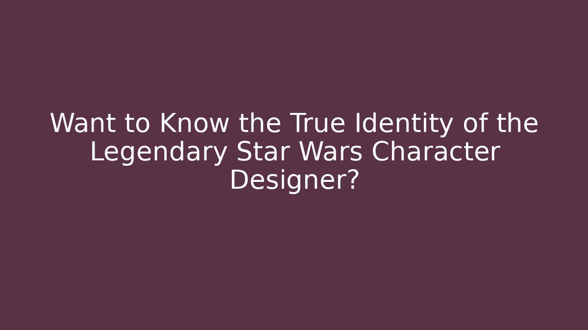 Want to Know the True Identity of the Legendary Star Wars Character Designer?