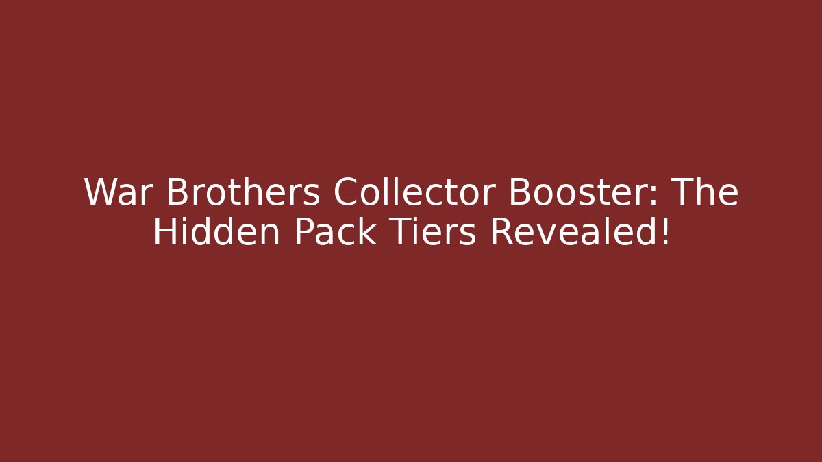 War Brothers Collector Booster: The Hidden Pack Tiers Revealed!