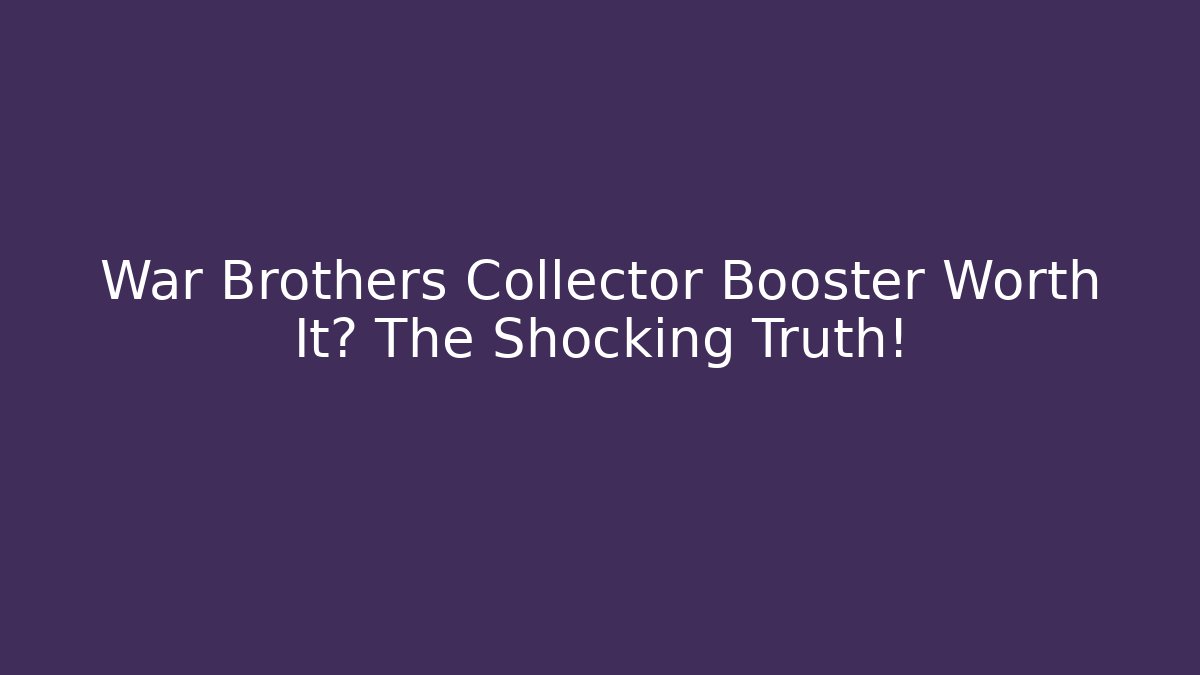 War Brothers Collector Booster Worth It? The Shocking Truth! - Felix Cat Insurance