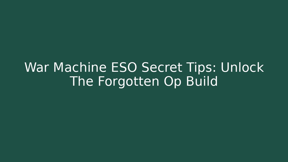 War Machine ESO Secret Tips: Unlock The Forgotten Op Build