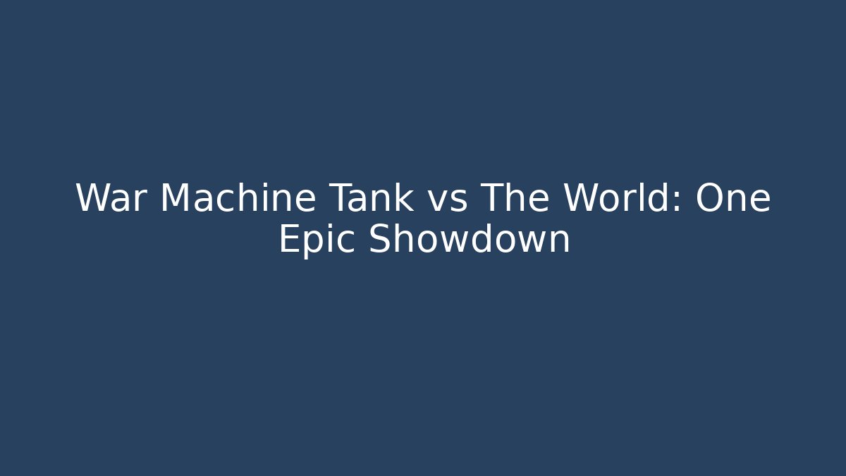 War Machine Tank vs The World: One Epic Showdown