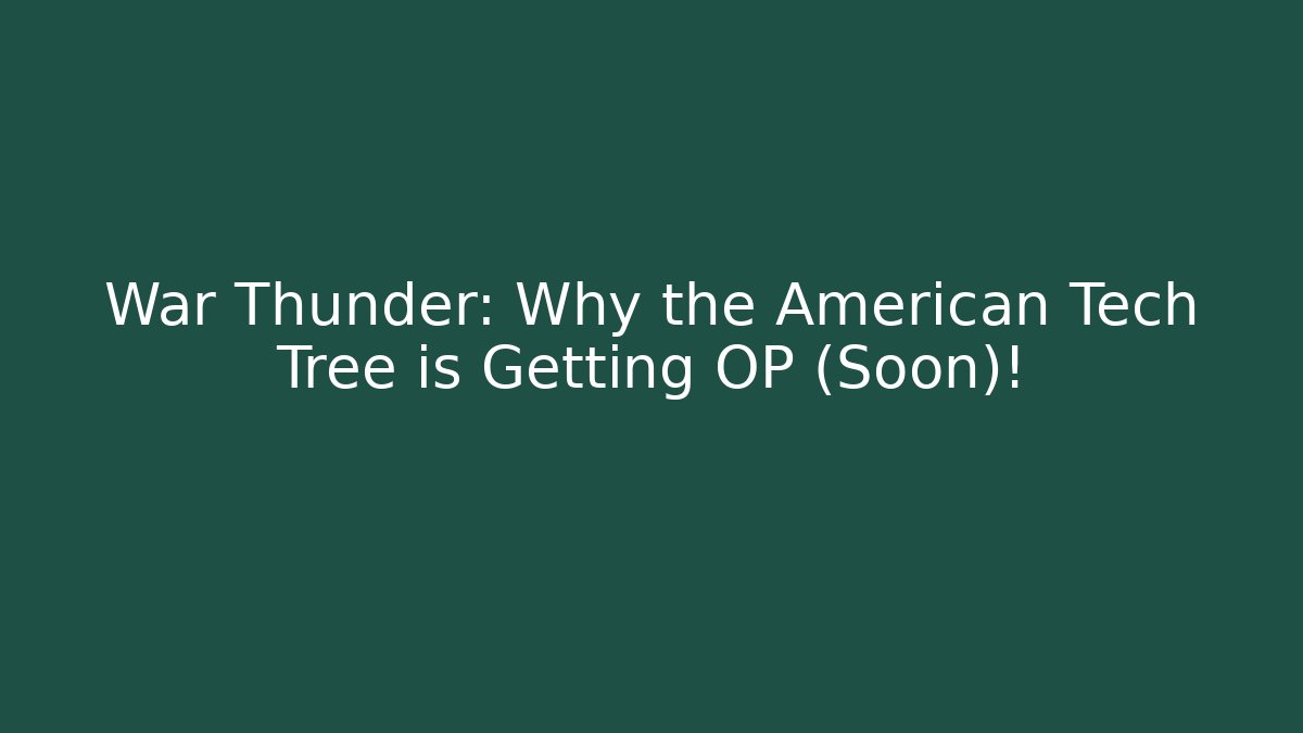 War Thunder: Why the American Tech Tree is Getting OP (Soon)!