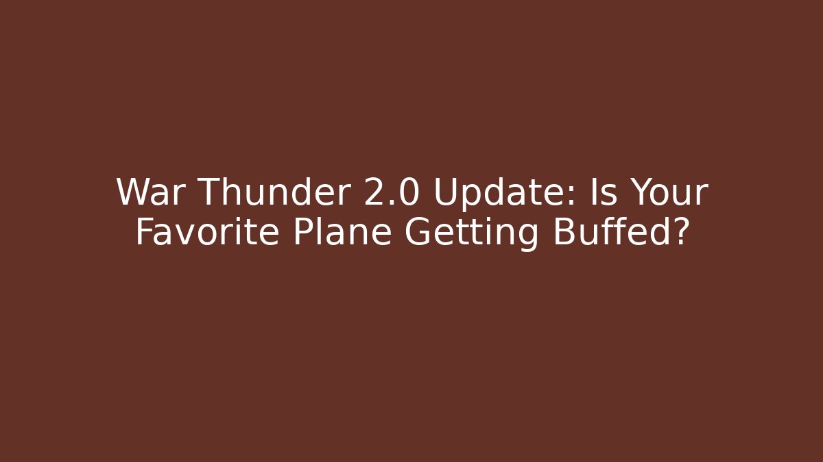 War Thunder 2.0 Update: Is Your Favorite Plane Getting Buffed?