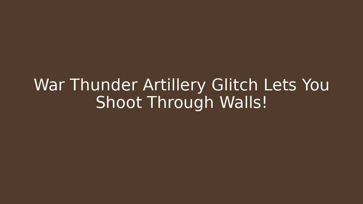 War Thunder Artillery Glitch Lets You Shoot Through Walls!