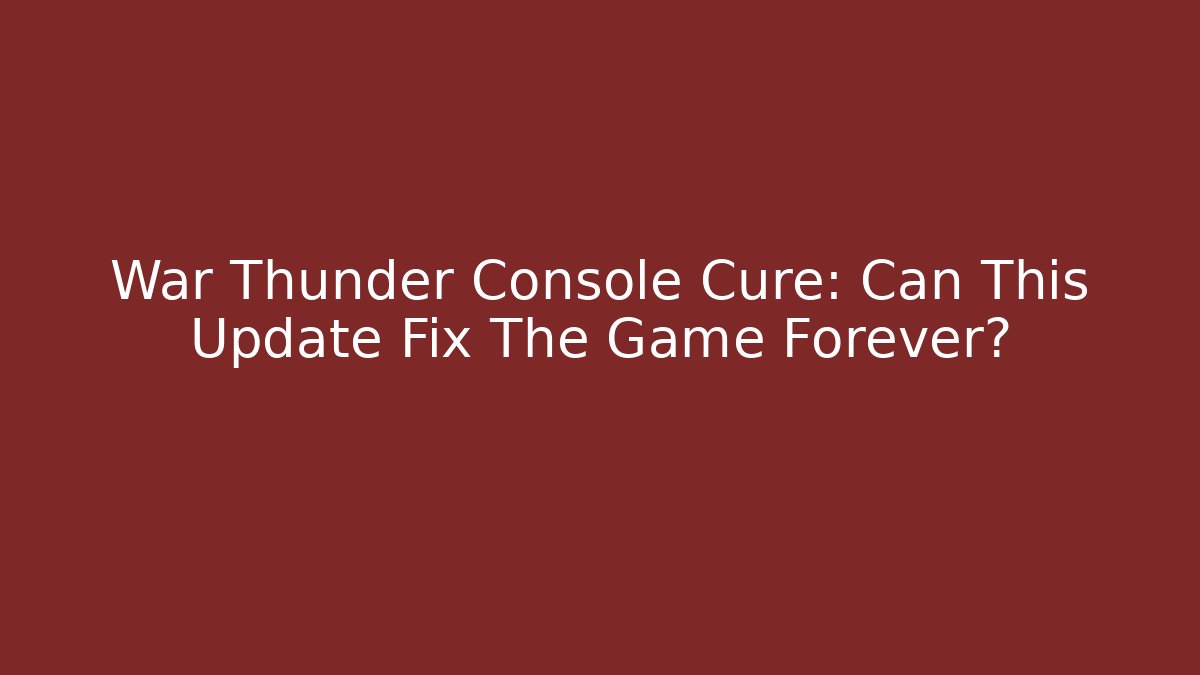 War Thunder Console Cure: Can This Update Fix The Game Forever?