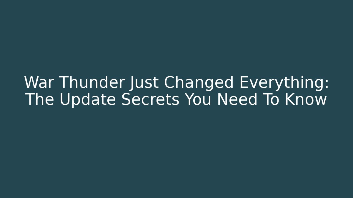 War Thunder Just Changed Everything: The Update Secrets You Need To Know