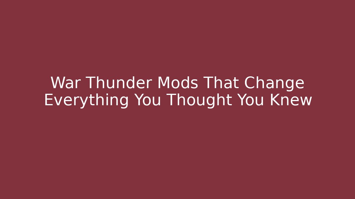 War Thunder Mods That Change Everything You Thought You Knew
