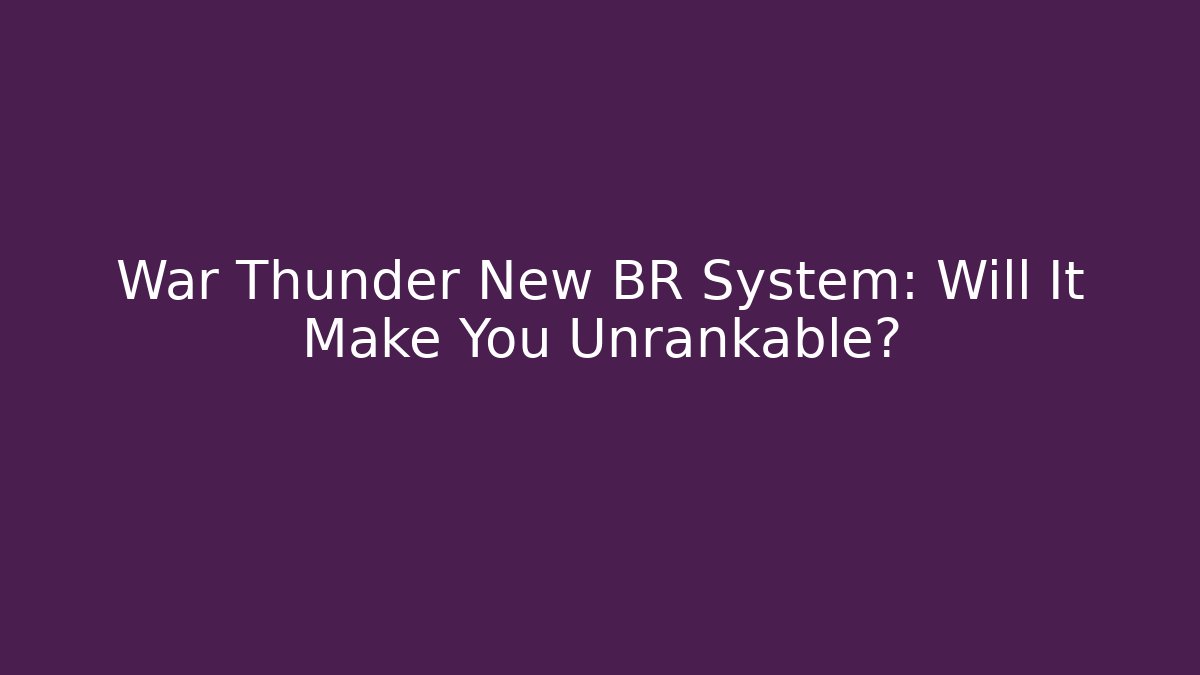 War Thunder New BR System: Will It Make You Unrankable?