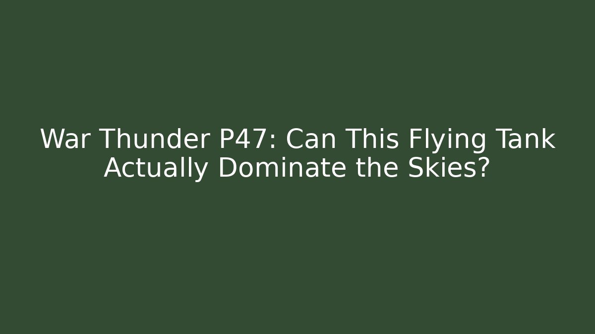 War Thunder P47: Can This Flying Tank Actually Dominate the Skies?