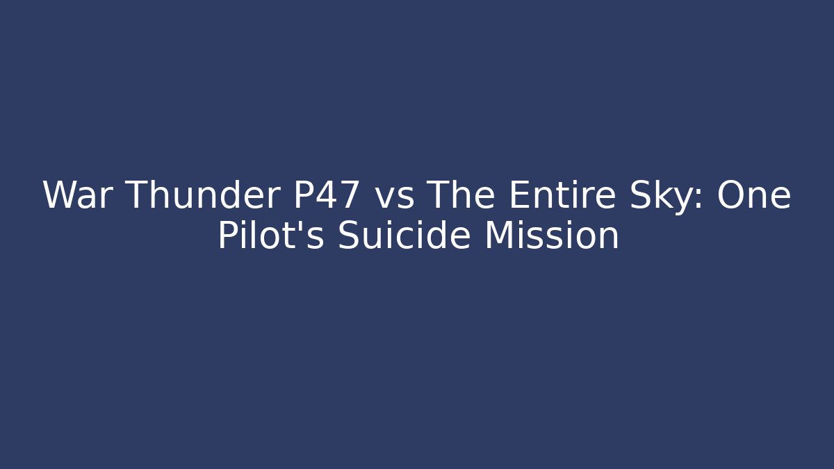 War Thunder P47 vs The Entire Sky: One Pilot's Suicide Mission