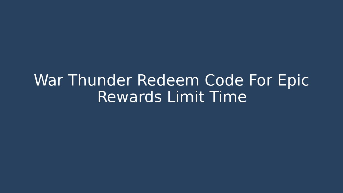 War Thunder Redeem Code For Epic Rewards Limit Time - Felix Cat Insurance