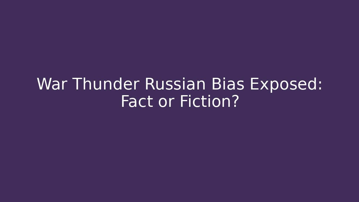 War Thunder Russian Bias Exposed: Fact or Fiction?