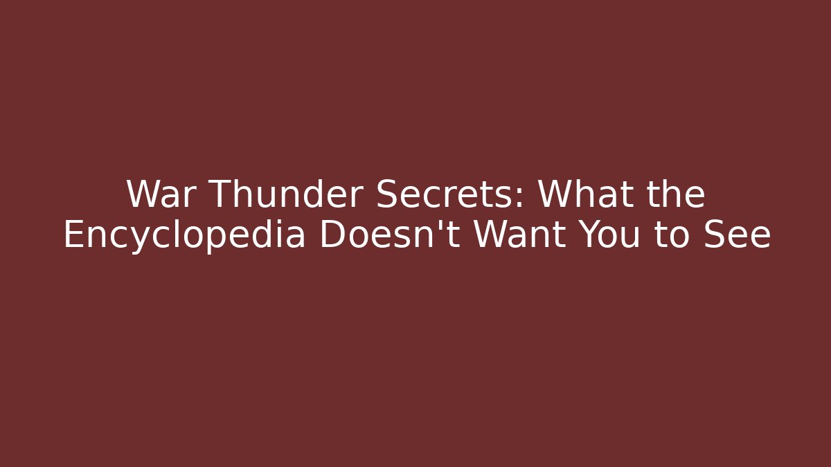 War Thunder Secrets: What the Encyclopedia Doesn’t Want You to See