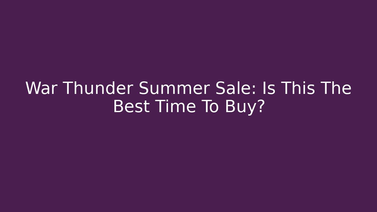 War Thunder Summer Sale: Is This The Best Time To Buy?