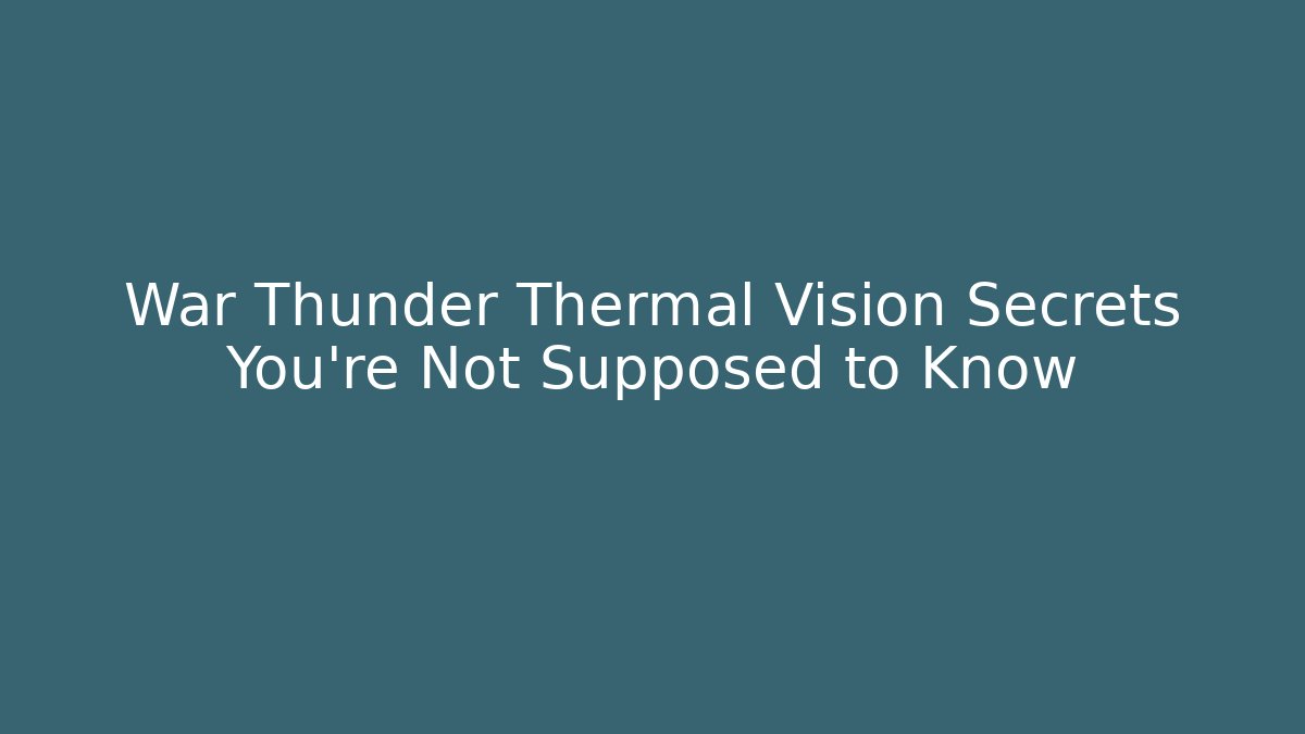 War Thunder Thermal Vision Secrets You’re Not Supposed to Know