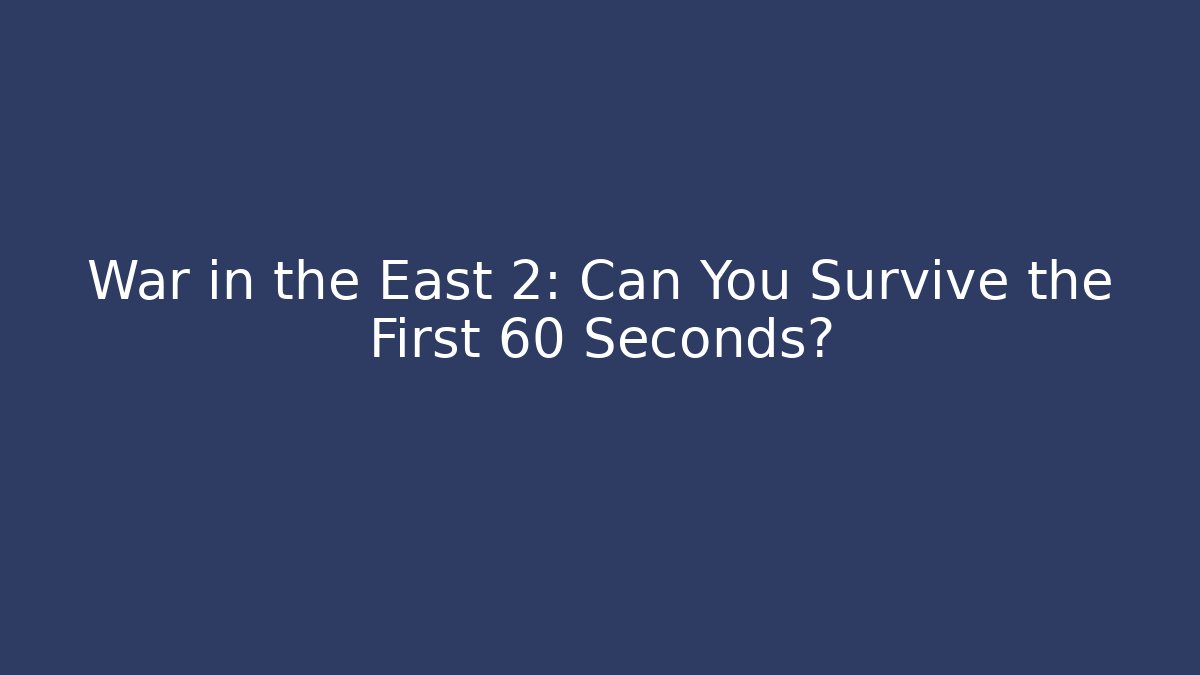War in the East 2: Can You Survive the First 60 Seconds?