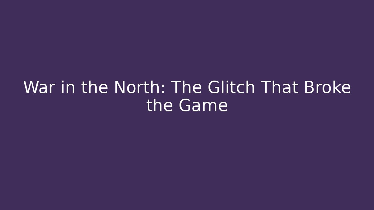 War in the North: The Glitch That Broke the Game
