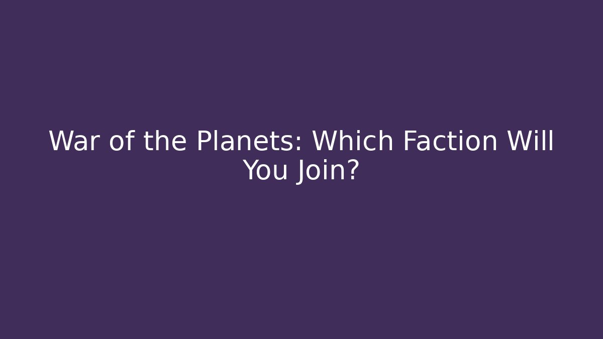 War of the Planets: Which Faction Will You Join?