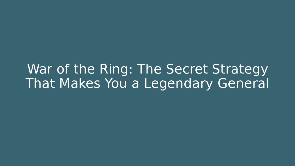 War of the Ring: The Secret Strategy That Makes You a Legendary General