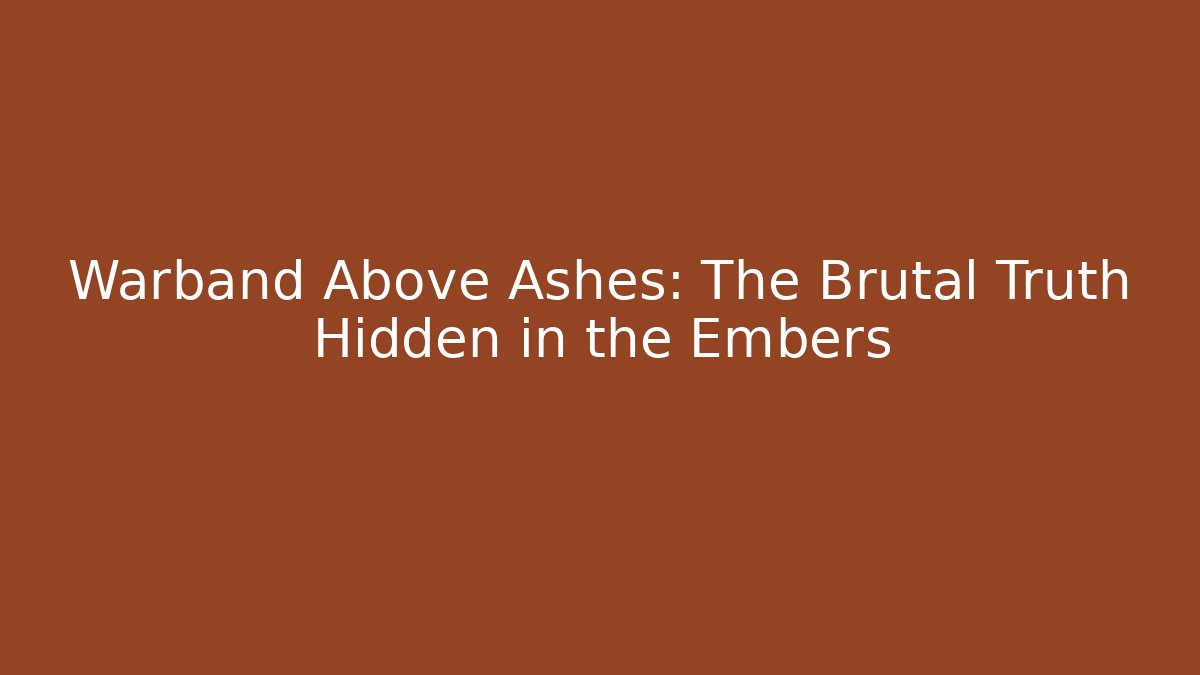 Warband Above Ashes: The Brutal Truth Hidden in the Embers