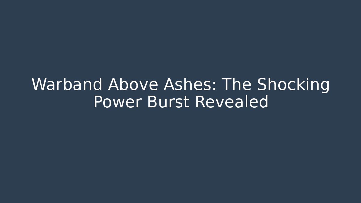 Warband Above Ashes: The Shocking Power Burst Revealed