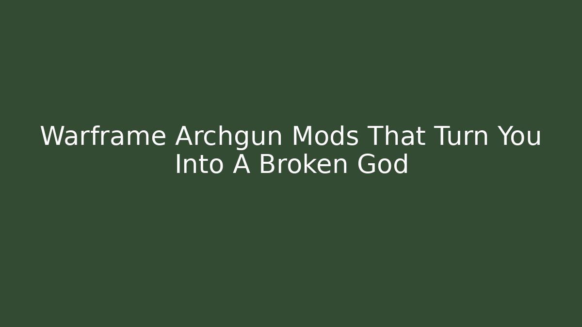 Warframe Archgun Mods That Turn You Into A Broken God