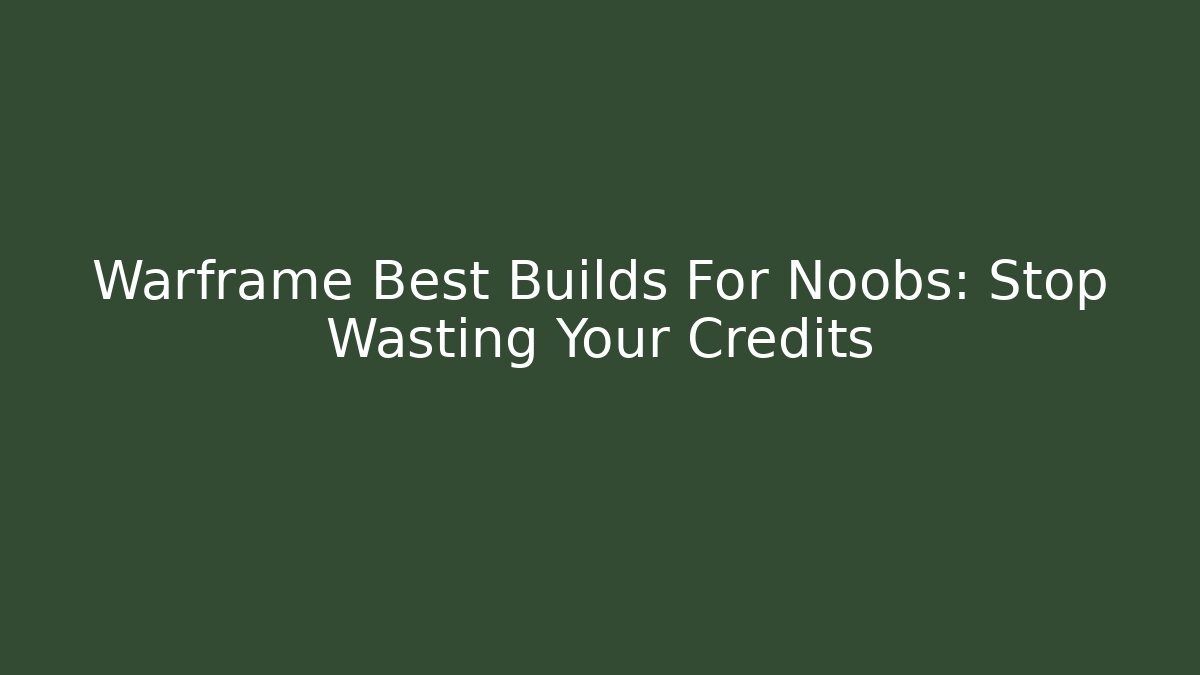 Warframe Best Builds For Noobs: Stop Wasting Your Credits