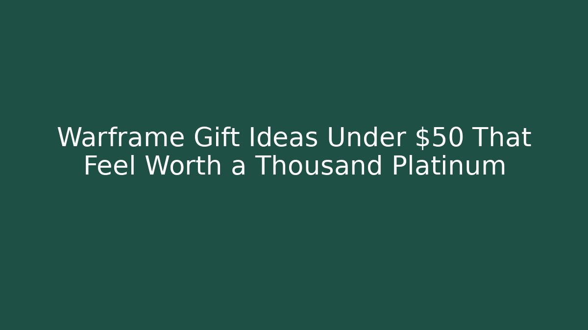 Warframe Gift Ideas Under $50 That Feel Worth a Thousand Platinum