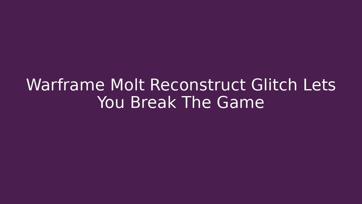 Warframe Molt Reconstruct Glitch Lets You Break The Game