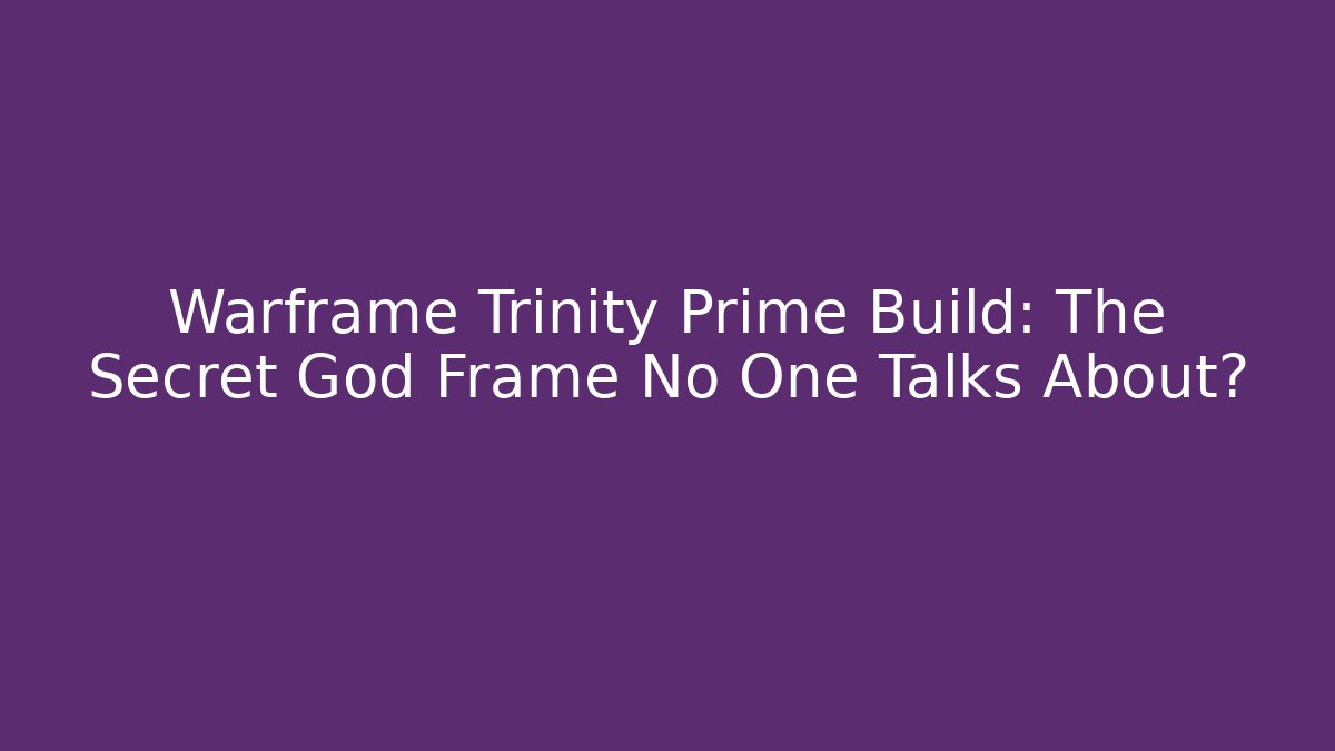 Warframe Trinity Prime Build: The Secret God Frame No One Talks About?